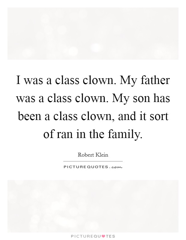 I was a class clown. My father was a class clown. My son has been a class clown, and it sort of ran in the family. Picture Quote #1