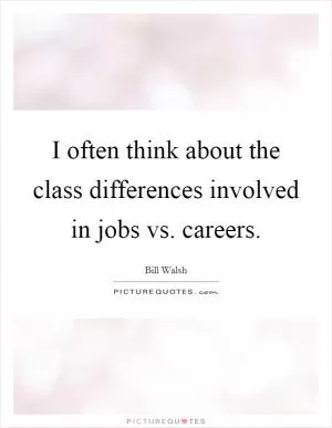 I often think about the class differences involved in jobs vs. careers Picture Quote #1