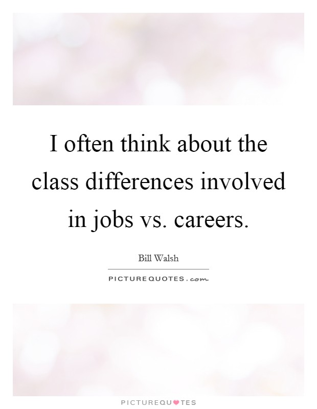 I often think about the class differences involved in jobs vs. careers. Picture Quote #1