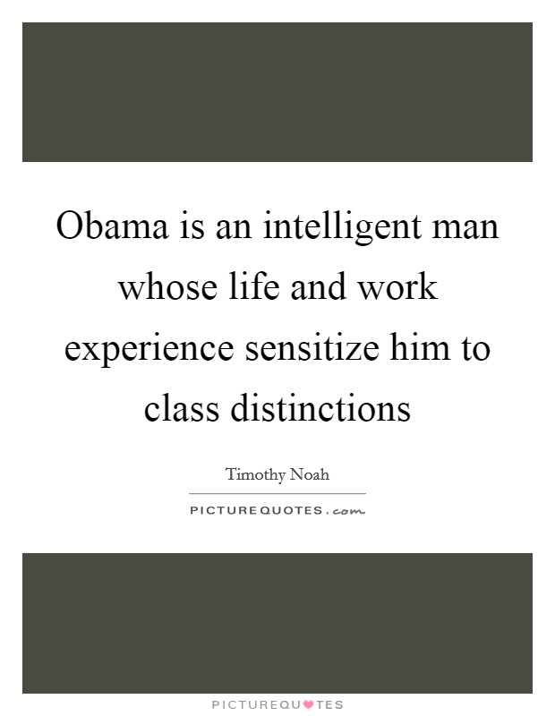 Obama is an intelligent man whose life and work experience sensitize him to class distinctions Picture Quote #1