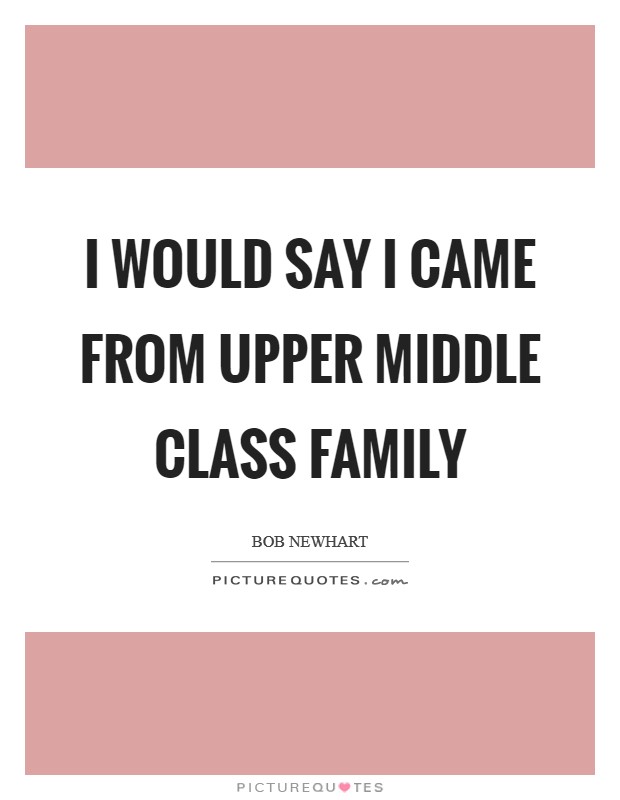 I would say I came from upper middle class family Picture Quote #1