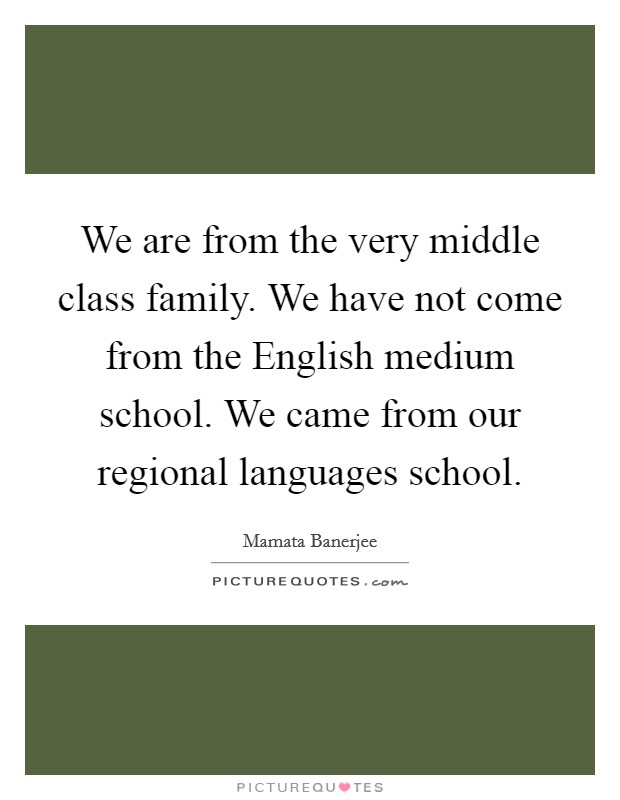 We are from the very middle class family. We have not come from the English medium school. We came from our regional languages school. Picture Quote #1