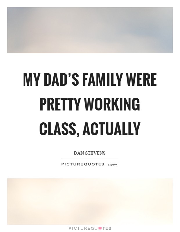 My dad's family were pretty working class, actually Picture Quote #1