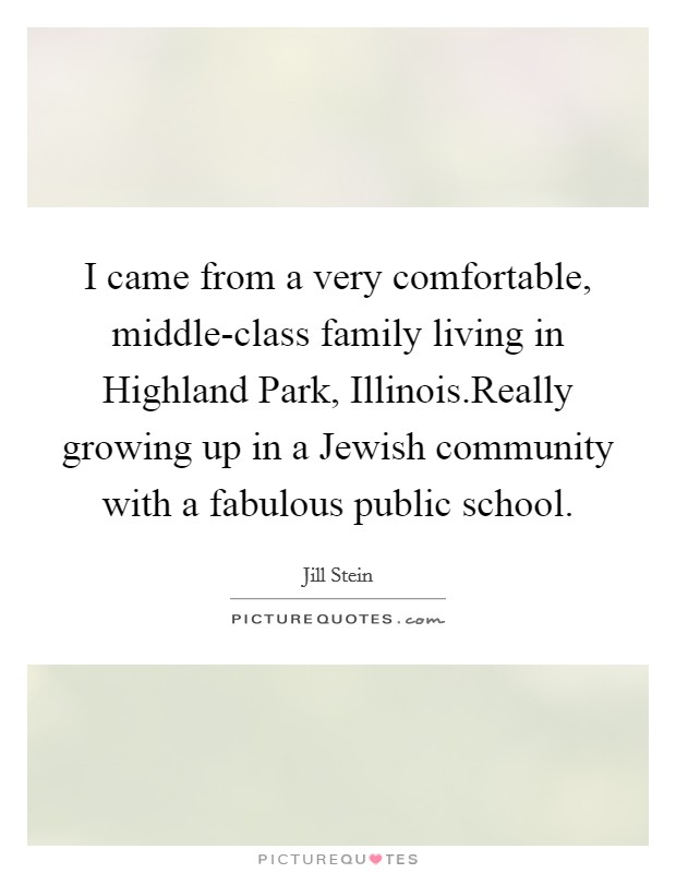 I came from a very comfortable, middle-class family living in Highland Park, Illinois.Really growing up in a Jewish community with a fabulous public school. Picture Quote #1