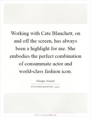 Working with Cate Blanchett, on and off the screen, has always been a highlight for me. She embodies the perfect combination of consummate actor and world-class fashion icon Picture Quote #1