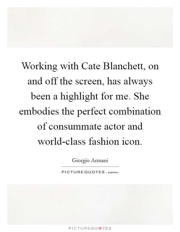 Working with Cate Blanchett, on and off the screen, has always been a highlight for me. She embodies the perfect combination of consummate actor and world-class fashion icon. Picture Quote #1