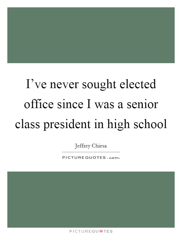 I've never sought elected office since I was a senior class president in high school Picture Quote #1