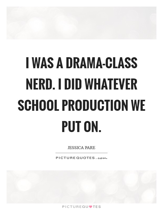I was a drama-class nerd. I did whatever school production we put on. Picture Quote #1