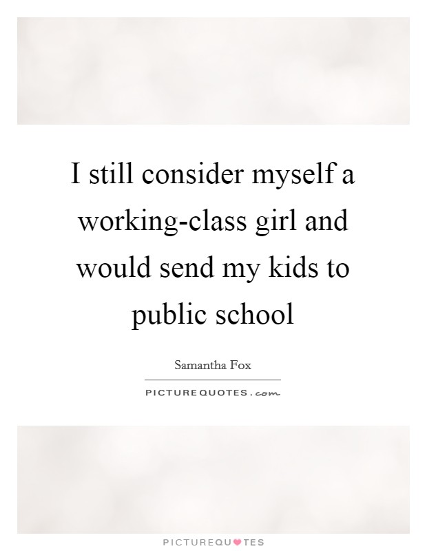 I still consider myself a working-class girl and would send my kids to public school Picture Quote #1