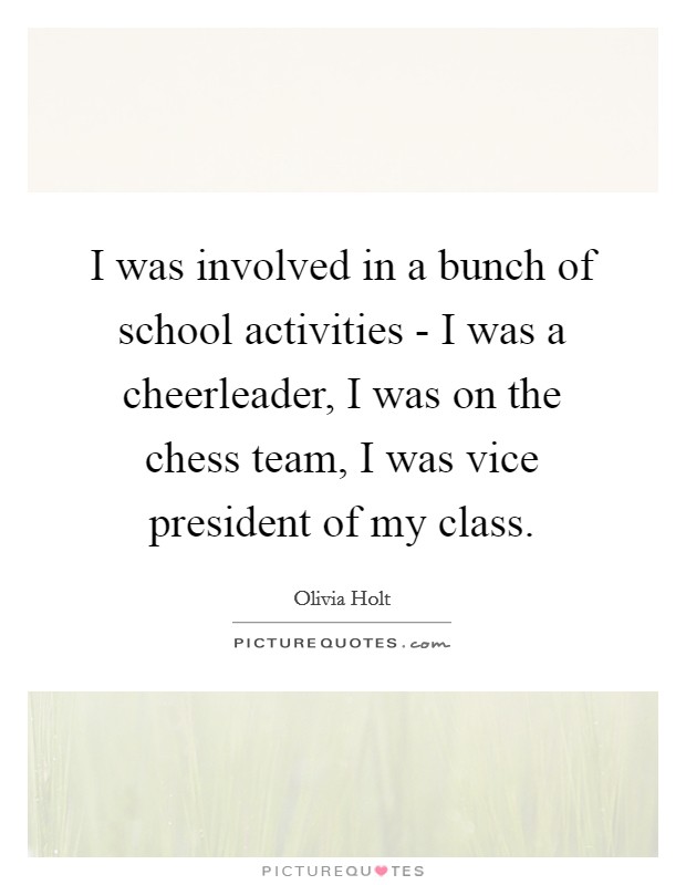 I was involved in a bunch of school activities - I was a cheerleader, I was on the chess team, I was vice president of my class. Picture Quote #1