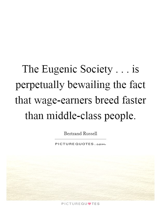 The Eugenic Society . . . is perpetually bewailing the fact that wage-earners breed faster than middle-class people. Picture Quote #1