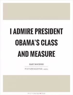 I admire President Obama’s class and measure Picture Quote #1