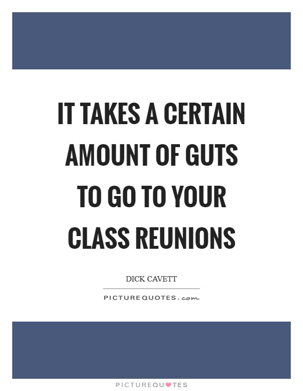 It takes a certain amount of guts to go to your class reunions Picture Quote #1