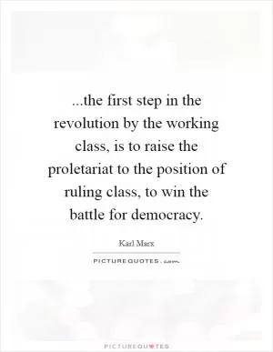 ...the first step in the revolution by the working class, is to raise the proletariat to the position of ruling class, to win the battle for democracy Picture Quote #1