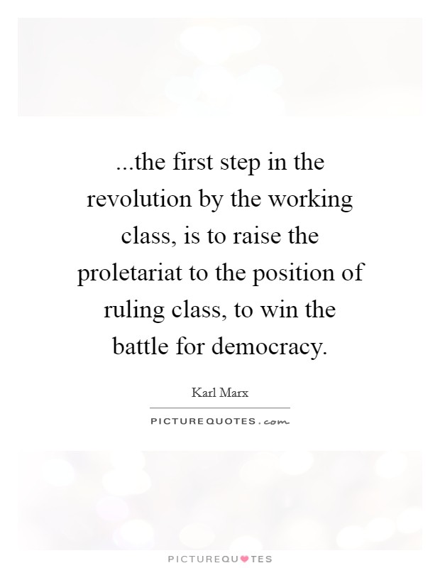 ...the first step in the revolution by the working class, is to raise the proletariat to the position of ruling class, to win the battle for democracy. Picture Quote #1