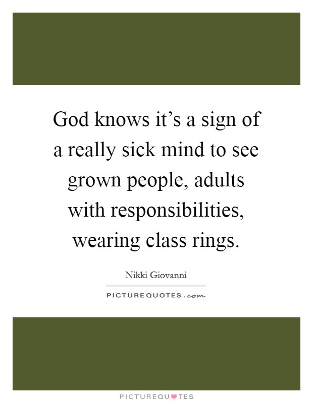 God knows it's a sign of a really sick mind to see grown people, adults with responsibilities, wearing class rings. Picture Quote #1