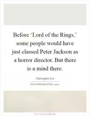 Before ‘Lord of the Rings,’ some people would have just classed Peter Jackson as a horror director. But there is a mind there Picture Quote #1