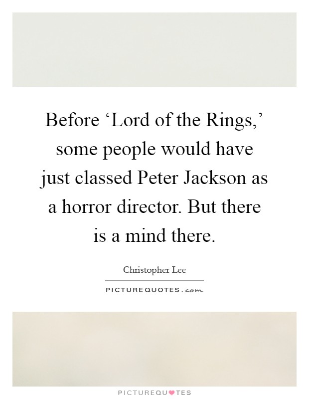 Before ‘Lord of the Rings,' some people would have just classed Peter Jackson as a horror director. But there is a mind there. Picture Quote #1