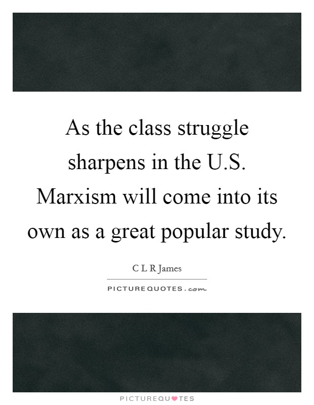 As the class struggle sharpens in the U.S. Marxism will come into its own as a great popular study. Picture Quote #1