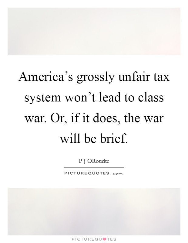 America's grossly unfair tax system won't lead to class war. Or, if it does, the war will be brief. Picture Quote #1