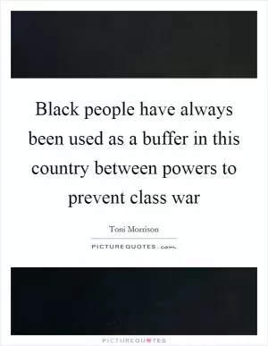 Black people have always been used as a buffer in this country between powers to prevent class war Picture Quote #1