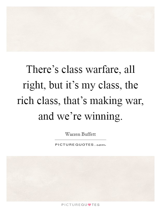 There's class warfare, all right, but it's my class, the rich class, that's making war, and we're winning. Picture Quote #1