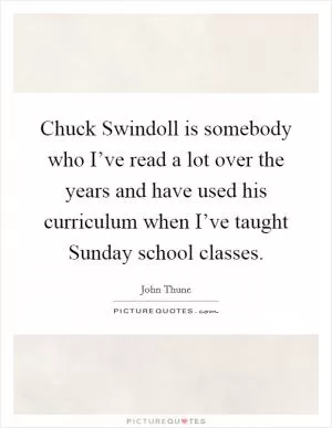 Chuck Swindoll is somebody who I’ve read a lot over the years and have used his curriculum when I’ve taught Sunday school classes Picture Quote #1