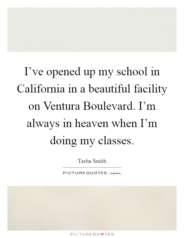 I've opened up my school in California in a beautiful facility on Ventura Boulevard. I'm always in heaven when I'm doing my classes. Picture Quote #1