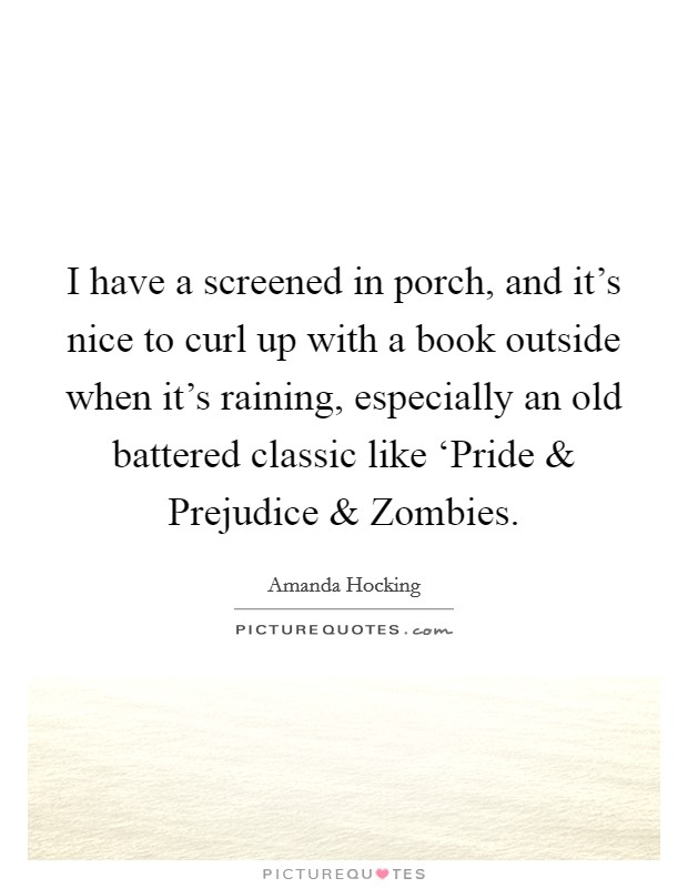 I have a screened in porch, and it's nice to curl up with a book outside when it's raining, especially an old battered classic like ‘Pride and Prejudice and Zombies. Picture Quote #1