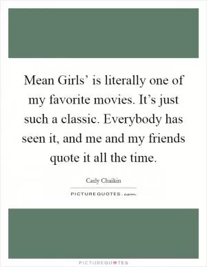 Mean Girls’ is literally one of my favorite movies. It’s just such a classic. Everybody has seen it, and me and my friends quote it all the time Picture Quote #1