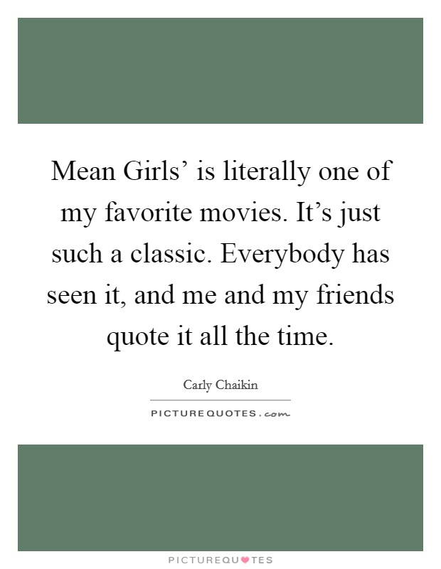 Mean Girls' is literally one of my favorite movies. It's just such a classic. Everybody has seen it, and me and my friends quote it all the time. Picture Quote #1