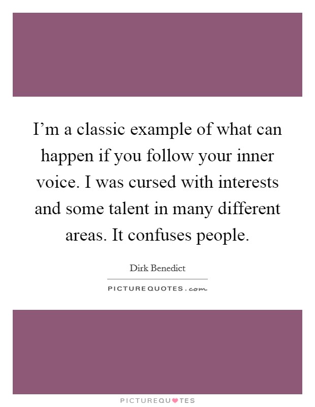 I'm a classic example of what can happen if you follow your inner voice. I was cursed with interests and some talent in many different areas. It confuses people. Picture Quote #1