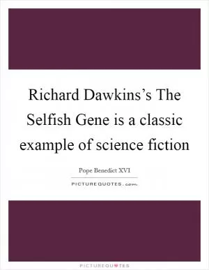 Richard Dawkins’s The Selfish Gene is a classic example of science fiction Picture Quote #1