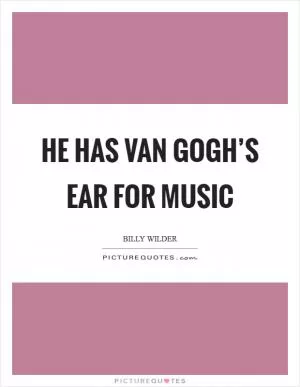 He has Van Gogh’s ear for music Picture Quote #1