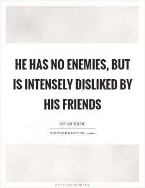 He has no enemies, but is intensely disliked by his friends Picture Quote #1