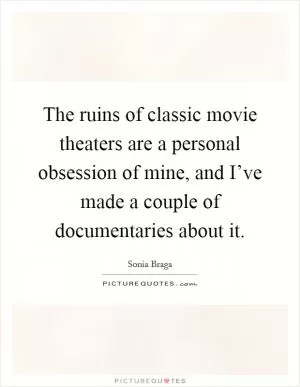 The ruins of classic movie theaters are a personal obsession of mine, and I’ve made a couple of documentaries about it Picture Quote #1