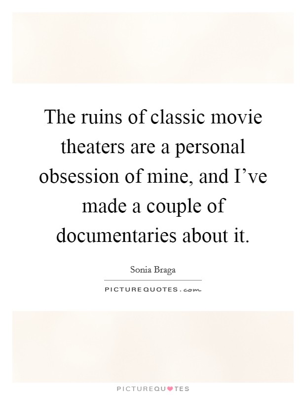 The ruins of classic movie theaters are a personal obsession of mine, and I've made a couple of documentaries about it. Picture Quote #1