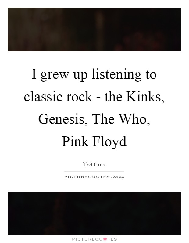 I grew up listening to classic rock - the Kinks, Genesis, The Who, Pink Floyd Picture Quote #1