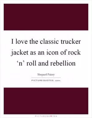I love the classic trucker jacket as an icon of rock ‘n’ roll and rebellion Picture Quote #1