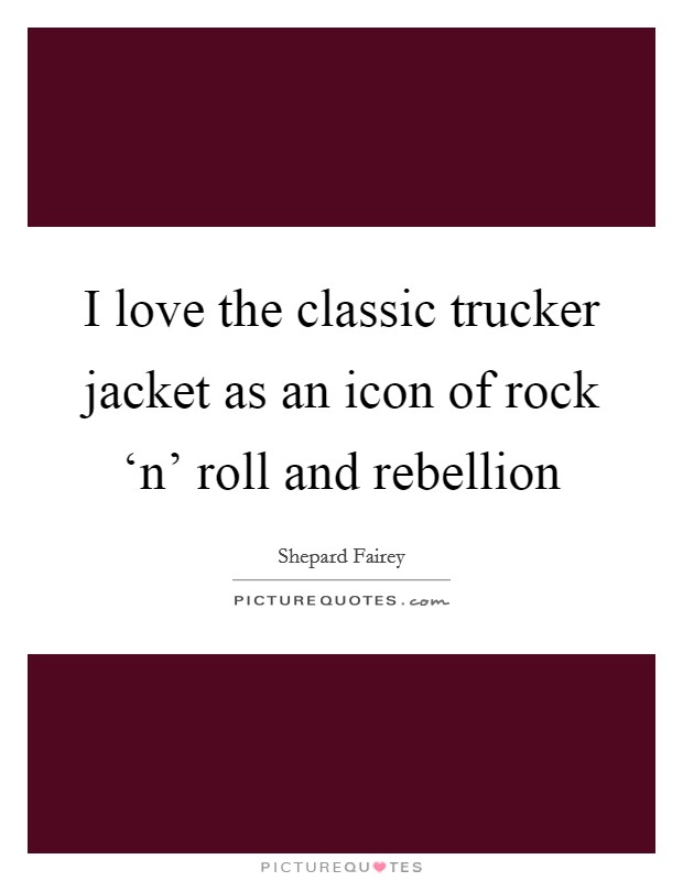 I love the classic trucker jacket as an icon of rock ‘n' roll and rebellion Picture Quote #1