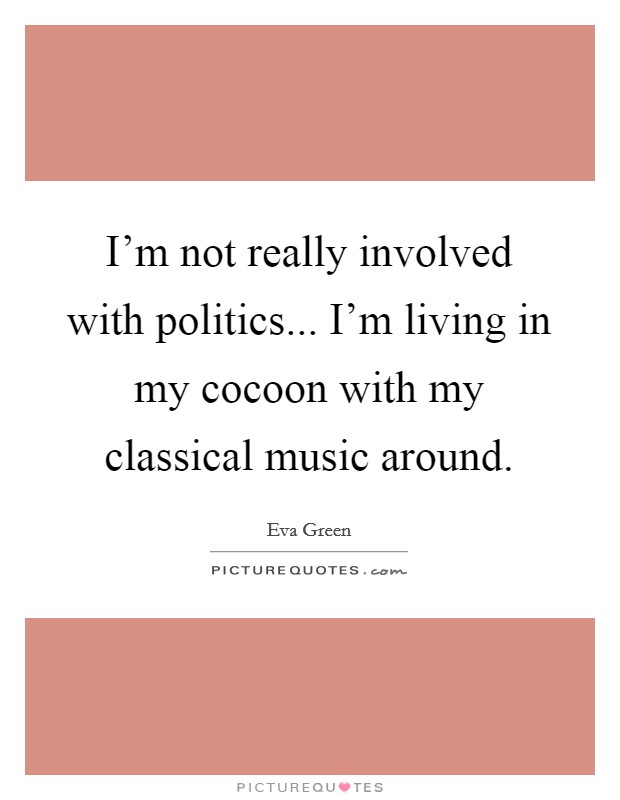 I'm not really involved with politics... I'm living in my cocoon with my classical music around. Picture Quote #1