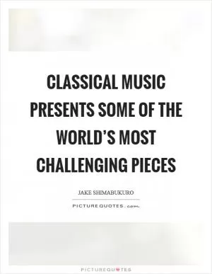 Classical music presents some of the world’s most challenging pieces Picture Quote #1