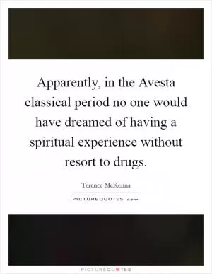 Apparently, in the Avesta classical period no one would have dreamed of having a spiritual experience without resort to drugs Picture Quote #1