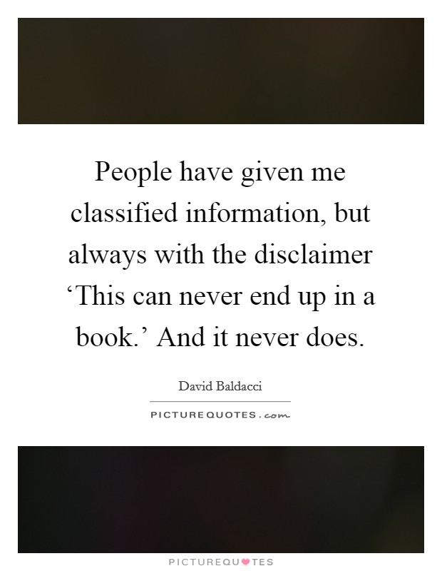 People have given me classified information, but always with the disclaimer ‘This can never end up in a book.' And it never does. Picture Quote #1