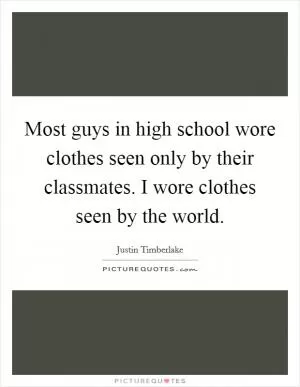 Most guys in high school wore clothes seen only by their classmates. I wore clothes seen by the world Picture Quote #1
