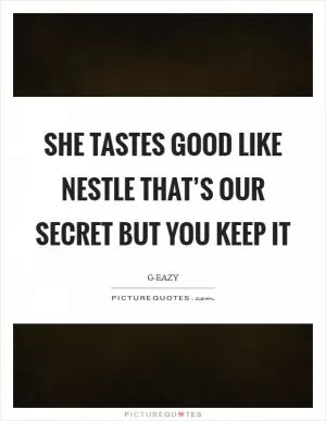 She tastes good like Nestle That’s our secret But you keep it Picture Quote #1