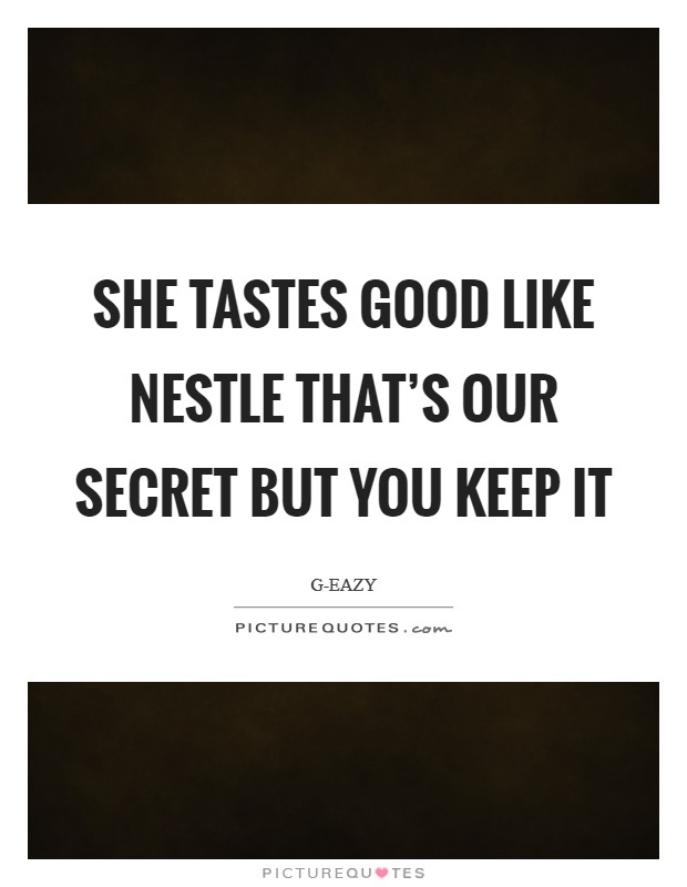 She tastes good like Nestle That's our secret But you keep it Picture Quote #1