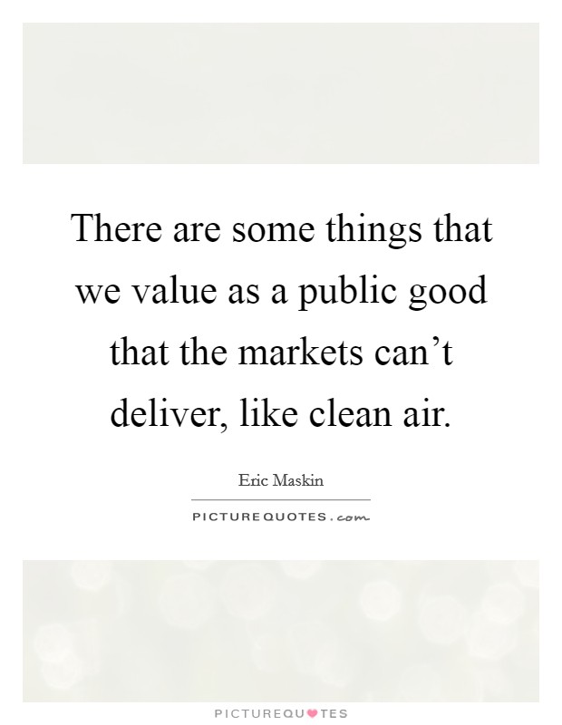 There are some things that we value as a public good that the markets can't deliver, like clean air. Picture Quote #1