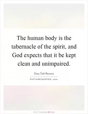 The human body is the tabernacle of the spirit, and God expects that it be kept clean and unimpaired Picture Quote #1
