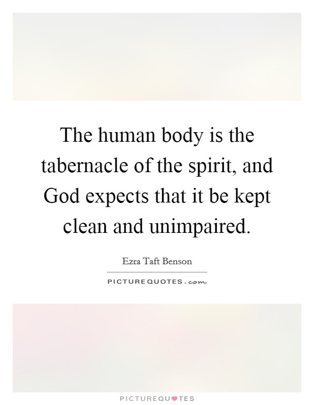 The human body is the tabernacle of the spirit, and God expects that it be kept clean and unimpaired. Picture Quote #1